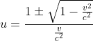 u=\frac{1\pm \sqrt{1-\frac{{v}^{2}}{{c}^{2}}}}{\frac{v}{{c}^{2}}}